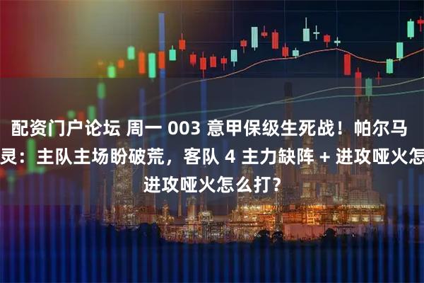 配资门户论坛 周一 003 意甲保级生死战！帕尔马 VS 都灵：主队主场盼破荒，客队 4 主力缺阵 + 进攻哑火怎么打？