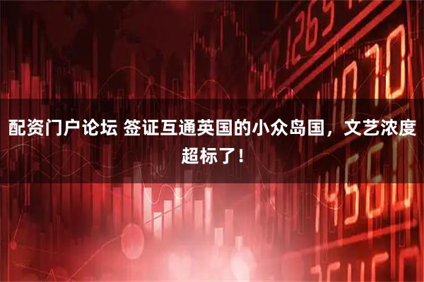 配资门户论坛 签证互通英国的小众岛国，文艺浓度超标了！