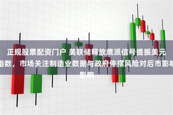 正规股票配资门户 美联储释放鹰派信号提振美元指数，市场关注制造业数据与政府停摆风险对后市影响