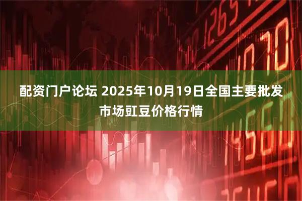 配资门户论坛 2025年10月19日全国主要批发市场豇豆价格行情
