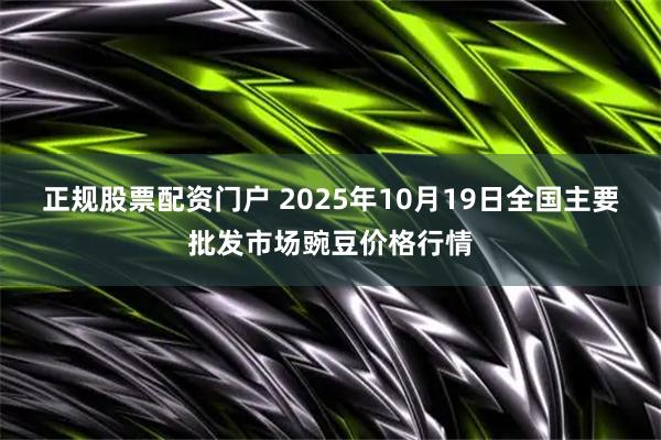 正规股票配资门户 2025年10月19日全国主要批发市场豌豆价格行情
