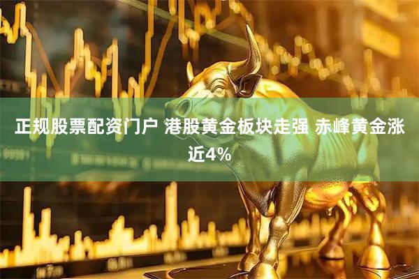正规股票配资门户 港股黄金板块走强 赤峰黄金涨近4%